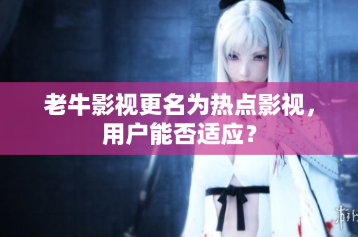 老牛影视更名为热点影视，用户能否适应？