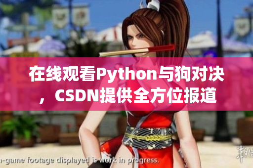 在线观看Python与狗对决，CSDN提供全方位报道