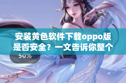 安装黄色软件下载oppo版是否安全？一文告诉你整个过程！
