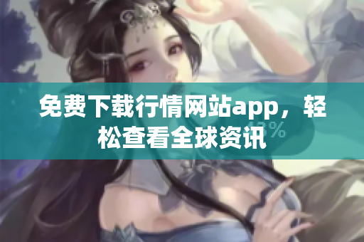 免费下载行情网站app，轻松查看全球资讯