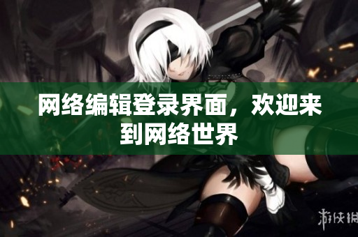 网络编辑登录界面，欢迎来到网络世界