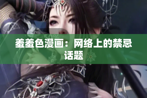 羞羞色漫画：网络上的禁忌话题