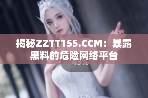 揭秘ZZTT155.CCM：暴露黑料的危险网络平台