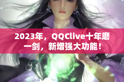 2023年，QQClive十年磨一剑，新增强大功能！