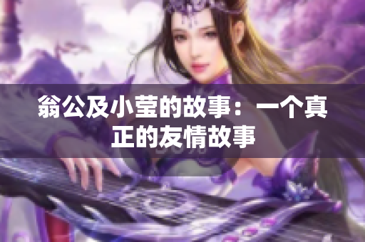 翁公及小莹的故事：一个真正的友情故事