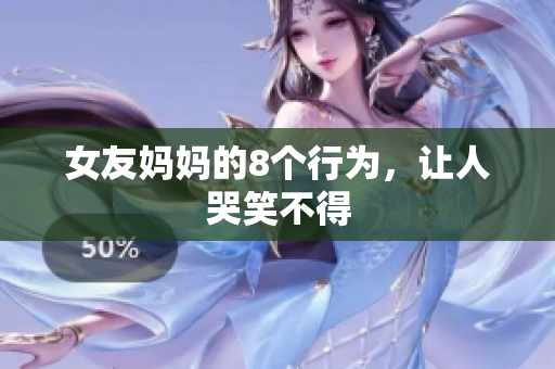 女友妈妈的8个行为，让人哭笑不得