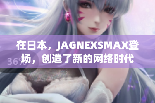 在日本，JAGNEXSMAX登场，创造了新的网络时代