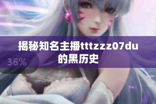 揭秘知名主播tttzzz07du的黑历史