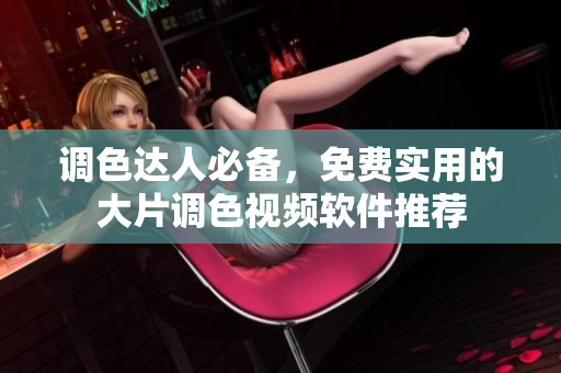 调色达人必备，免费实用的大片调色视频软件推荐