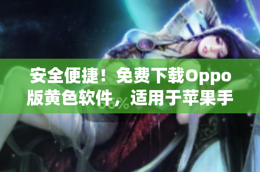 安全便捷！免费下载Oppo版黄色软件，适用于苹果手机