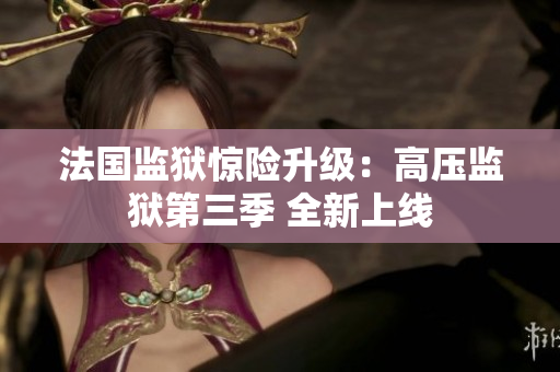 法国监狱惊险升级：高压监狱第三季 全新上线