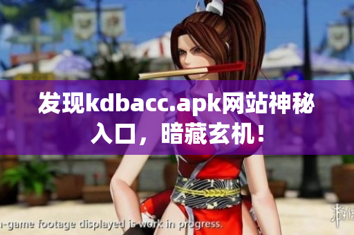 发现kdbacc.apk网站神秘入口，暗藏玄机！