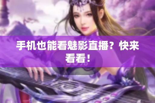 手机也能看魅影直播？快来看看！