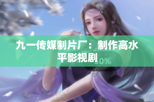九一传媒制片厂：制作高水平影视剧