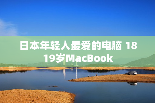 日本年轻人最爱的电脑 1819岁MacBook