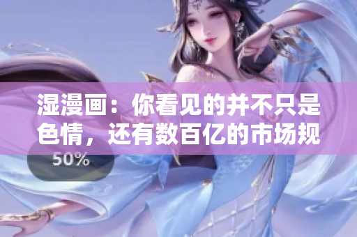 湿漫画：你看见的并不只是色情，还有数百亿的市场规模。