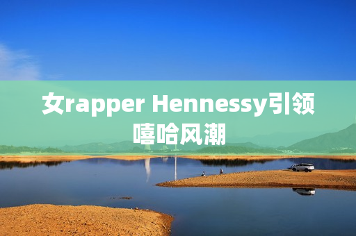 女rapper Hennessy引领嘻哈风潮