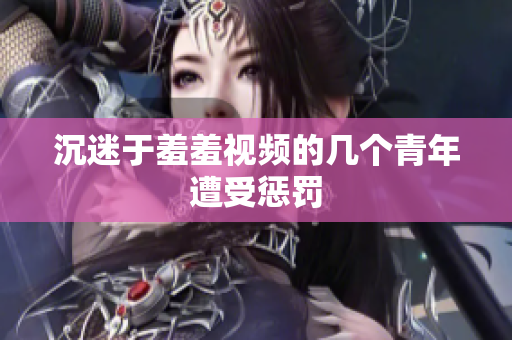 沉迷于羞羞视频的几个青年遭受惩罚
