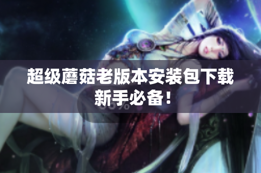 超级蘑菇老版本安装包下载 新手必备！
