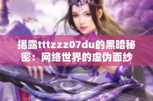 揭露tttzzz07du的黑暗秘密：网络世界的虚伪面纱
