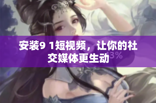 安装9 1短视频，让你的社交媒体更生动
