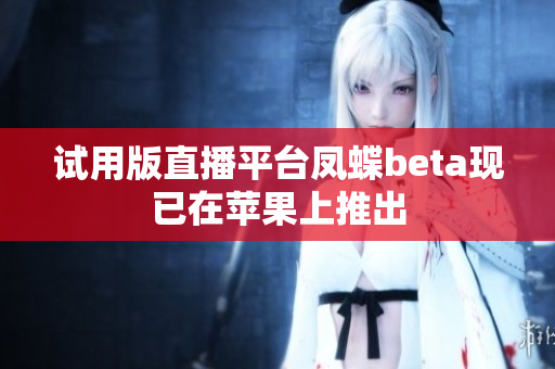 试用版直播平台凤蝶beta现已在苹果上推出
