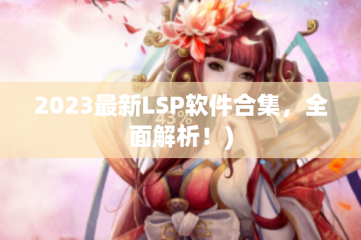 2023最新LSP软件合集，全面解析！)