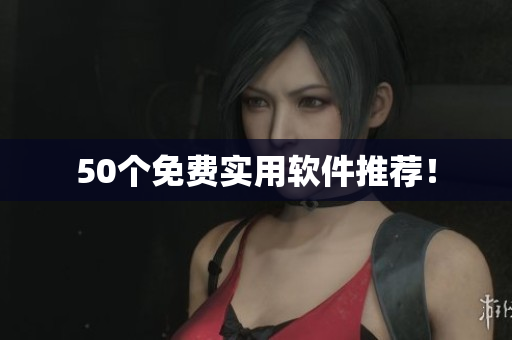 50个免费实用软件推荐！