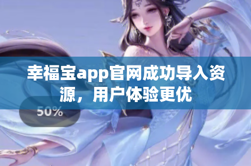 幸福宝app官网成功导入资源，用户体验更优