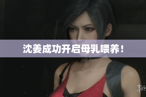 沈姜成功开启母乳喂养！
