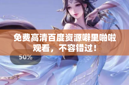 免费高清百度资源噼里啪啦观看，不容错过！
