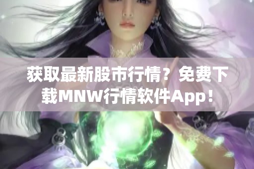获取最新股市行情？免费下载MNW行情软件App！