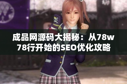 成品网源码大揭秘：从78w78行开始的SEO优化攻略