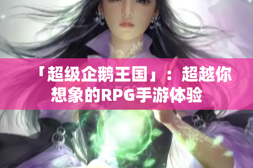 「超级企鹅王国」：超越你想象的RPG手游体验