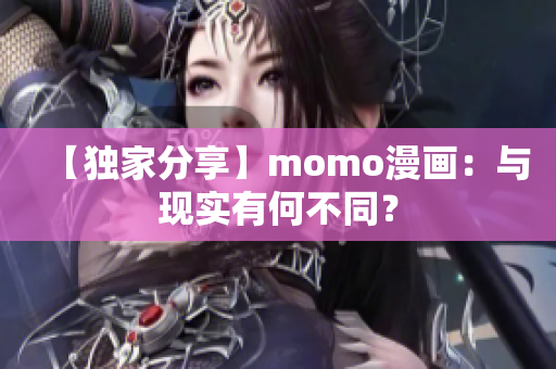 【独家分享】momo漫画：与现实有何不同？