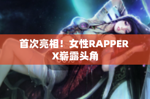 首次亮相！女性RAPPER X崭露头角