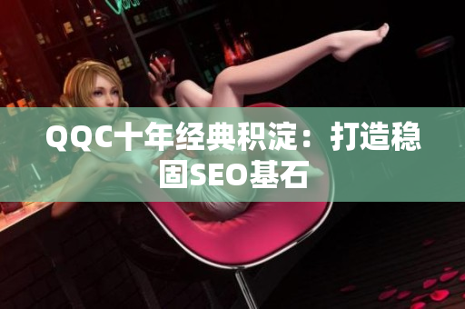 QQC十年经典积淀：打造稳固SEO基石