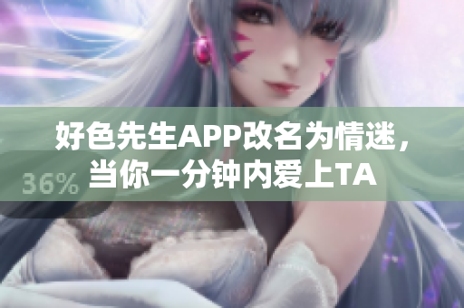 好色先生APP改名为情迷，当你一分钟内爱上TA