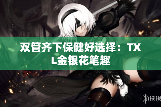 双管齐下保健好选择：TXL金银花笔趣
