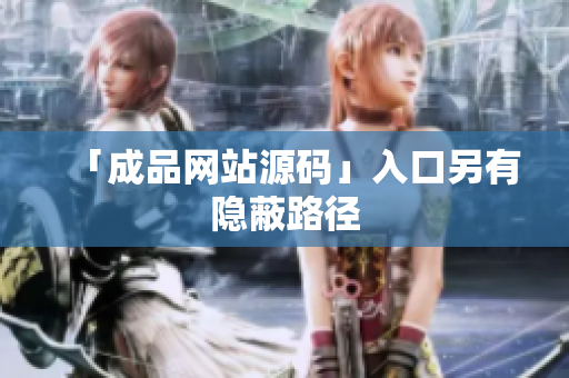 「成品网站源码」入口另有隐蔽路径