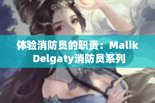 体验消防员的职责：Malik Delgaty消防员系列