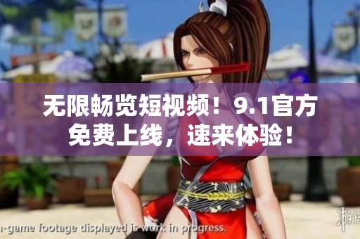 无限畅览短视频！9.1官方免费上线，速来体验！