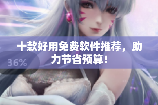 十款好用免费软件推荐，助力节省预算！