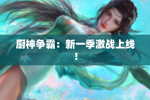 厨神争霸：新一季激战上线！