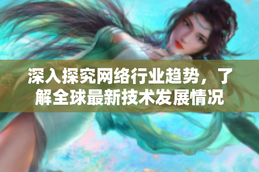 深入探究网络行业趋势，了解全球最新技术发展情况