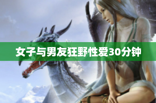 女子与男友狂野性爱30分钟