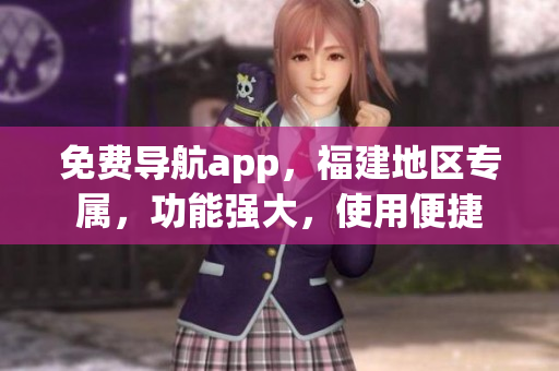 免费导航app，福建地区专属，功能强大，使用便捷