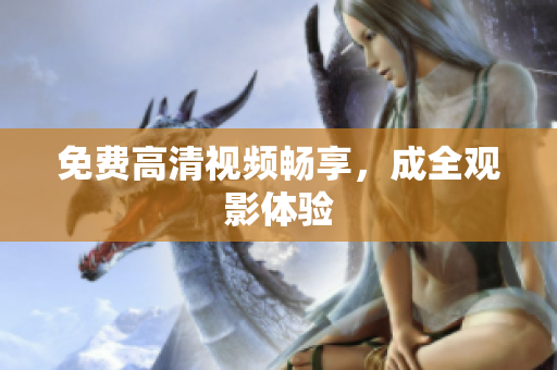 免费高清视频畅享，成全观影体验