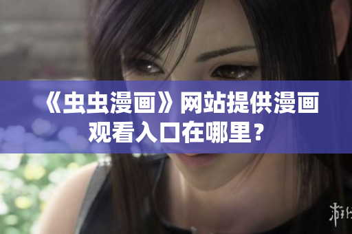 《虫虫漫画》网站提供漫画观看入口在哪里？