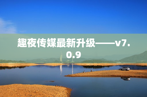 趣夜传媒最新升级——v7.0.9